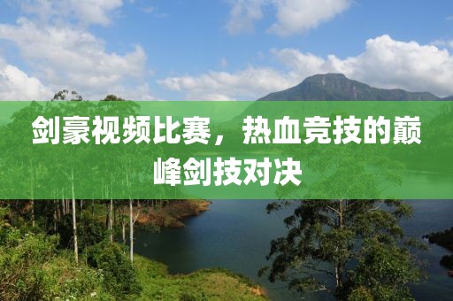 劍豪視頻比賽，熱血競技的巔峰劍技對決