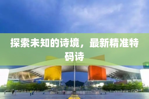 探索未知的詩境，最新精準(zhǔn)特碼詩
