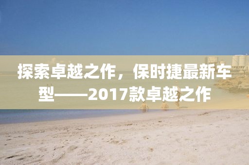 探索卓越之作，保時(shí)捷最新車型——2017款卓越之作