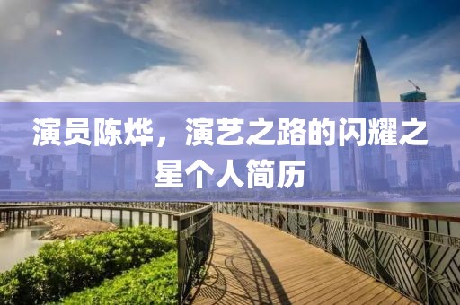 演員陳燁，演藝之路的閃耀之星個人簡歷