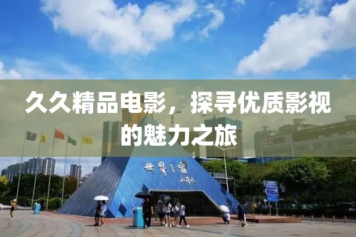 久久精品電影，探尋優(yōu)質(zhì)影視的魅力之旅