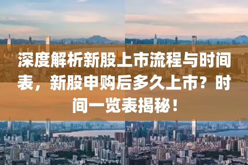 深度解析新股上市流程與時(shí)間表，新股申購(gòu)后多久上市？時(shí)間一覽表揭秘！