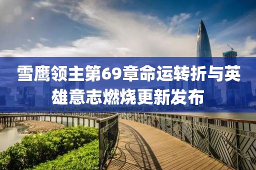 雪鷹領(lǐng)主第69章命運(yùn)轉(zhuǎn)折與英雄意志燃燒更新發(fā)布