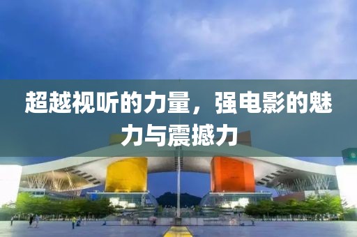 超越視聽的力量，強(qiáng)電影的魅力與震撼力