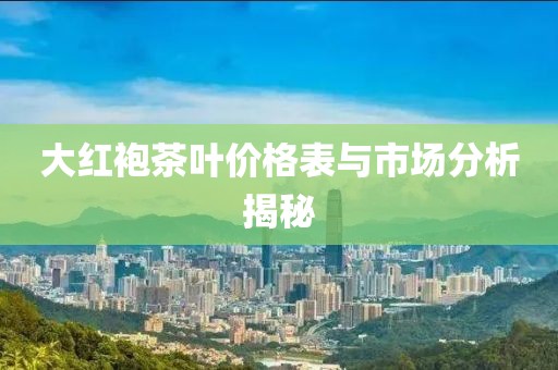 大紅袍茶葉價(jià)格表與市場分析揭秘