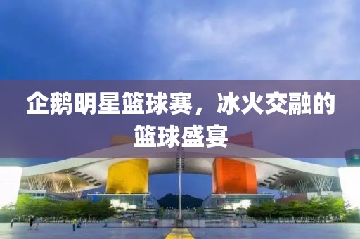 企鵝明星籃球賽，冰火交融的籃球盛宴