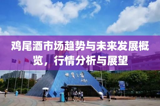 雞尾酒市場趨勢與未來發(fā)展概覽，行情分析與展望