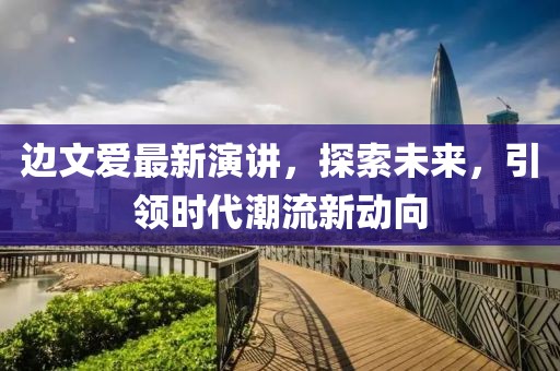 邊文愛最新演講，探索未來，引領時代潮流新動向