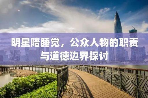 明星陪睡覺，公眾人物的職責(zé)與道德邊界探討