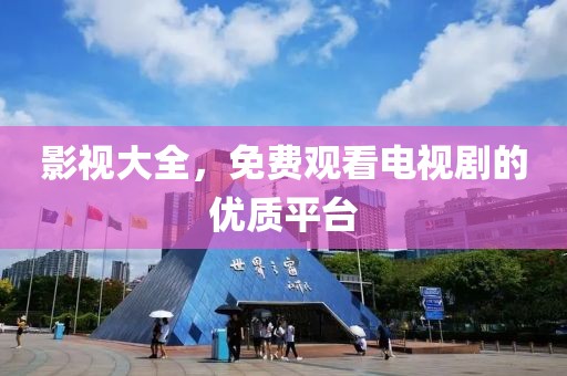 影視大全，免費(fèi)觀看電視劇的優(yōu)質(zhì)平臺(tái)
