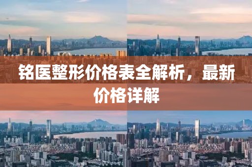 銘醫(yī)整形價(jià)格表全解析，最新價(jià)格詳解