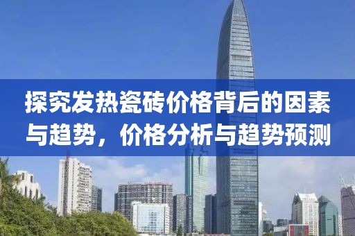 探究發(fā)熱瓷磚價格背后的因素與趨勢，價格分析與趨勢預(yù)測