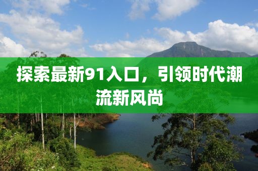 探索最新91入口，引領(lǐng)時(shí)代潮流新風(fēng)尚