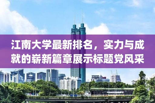 江南大學(xué)最新排名，實力與成就的嶄新篇章展示標題黨風(fēng)采
