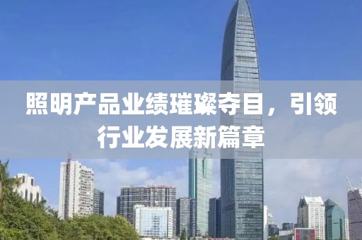 照明產(chǎn)品業(yè)績璀璨奪目，引領行業(yè)發(fā)展新篇章