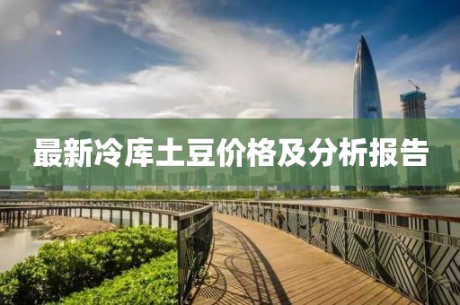 最新冷庫土豆價格及分析報告