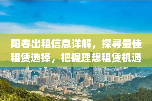 陽(yáng)春出租信息詳解，探尋最佳租賃選擇，把握理想租賃機(jī)遇