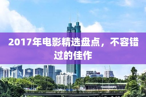2017年電影精選盤點，不容錯過的佳作
