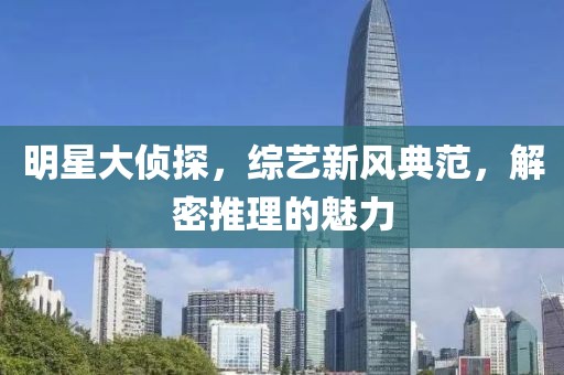 明星大偵探，綜藝新風典范，解密推理的魅力
