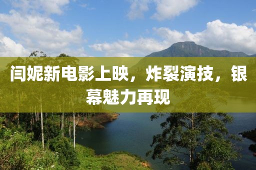 閆妮新電影上映，炸裂演技，銀幕魅力再現(xiàn)