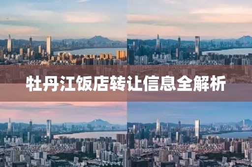 牡丹江飯店轉(zhuǎn)讓信息全解析