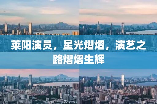 萊陽(yáng)演員，星光熠熠，演藝之路熠熠生輝