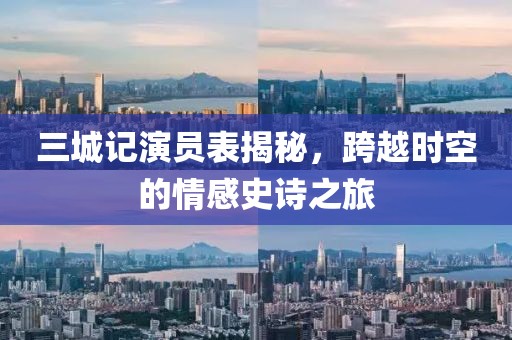 三城記演員表揭秘，跨越時(shí)空的情感史詩之旅