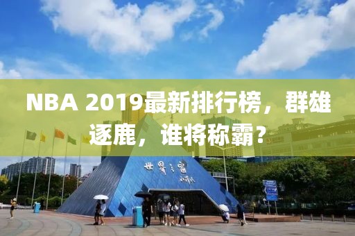 NBA 2019最新排行榜，群雄逐鹿，誰將稱霸？