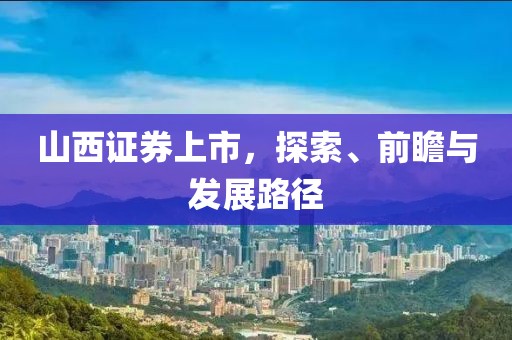山西證券上市，探索、前瞻與發(fā)展路徑