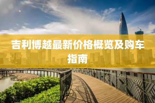吉利博越最新價格概覽及購車指南