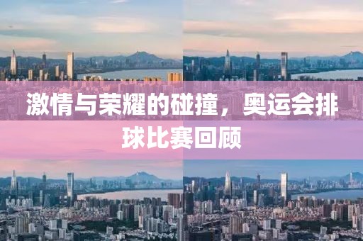 激情與榮耀的碰撞，奧運會排球比賽回顧