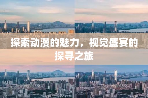 探索動漫的魅力，視覺盛宴的探尋之旅