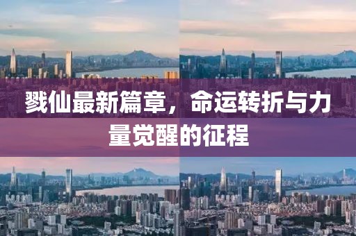 戮仙最新篇章，命運轉(zhuǎn)折與力量覺醒的征程
