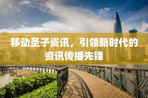移動(dòng)圣子資訊，引領(lǐng)新時(shí)代的資訊傳播先鋒