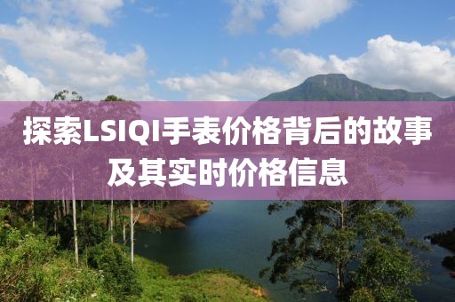 探索LSIQI手表價(jià)格背后的故事及其實(shí)時(shí)價(jià)格信息