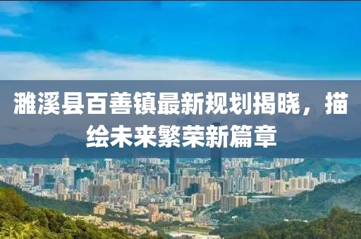 濉溪縣百善鎮(zhèn)最新規(guī)劃揭曉，描繪未來繁榮新篇章