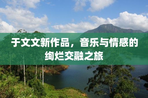 于文文新作品，音樂與情感的絢爛交融之旅