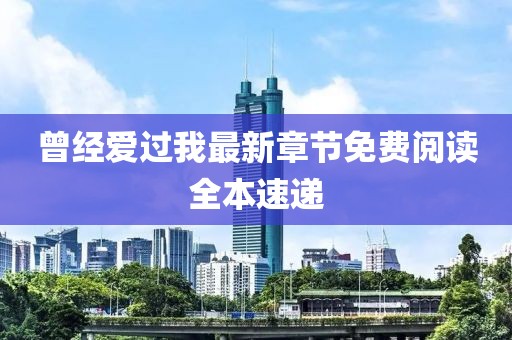 曾經(jīng)愛過我最新章節(jié)免費閱讀全本速遞