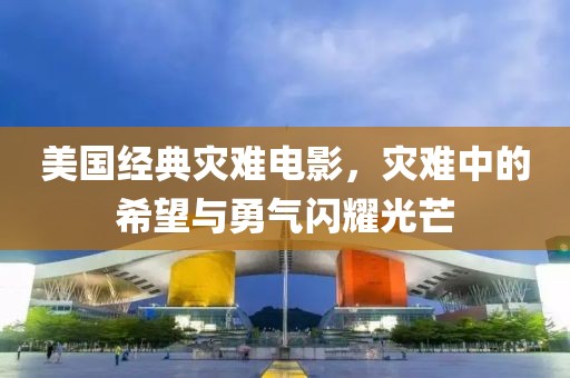 美國(guó)經(jīng)典災(zāi)難電影，災(zāi)難中的希望與勇氣閃耀光芒