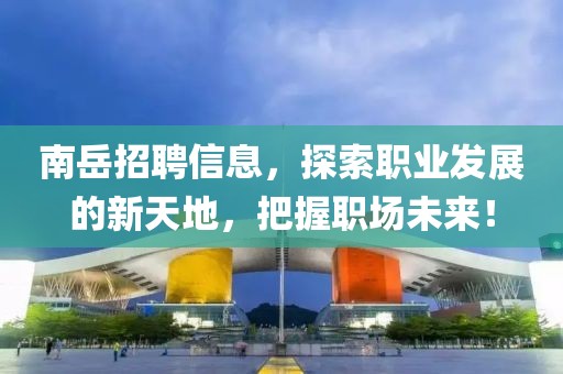 南岳招聘信息，探索職業(yè)發(fā)展的新天地，把握職場未來！