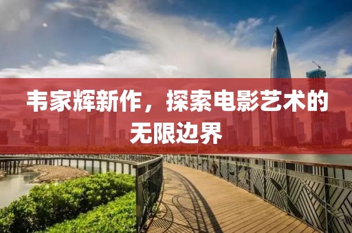 韋家輝新作，探索電影藝術(shù)的無限邊界