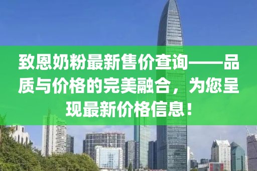 致恩奶粉最新售價查詢——品質(zhì)與價格的完美融合，為您呈現(xiàn)最新價格信息！