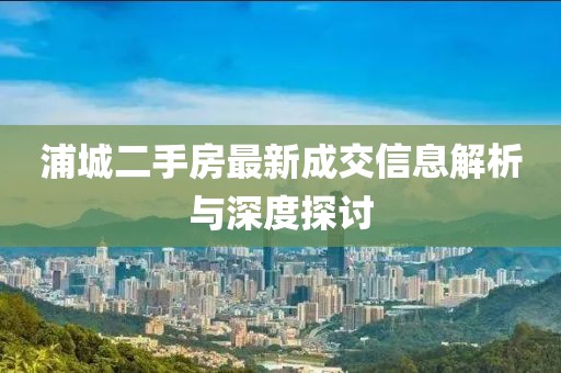 浦城二手房最新成交信息解析與深度探討