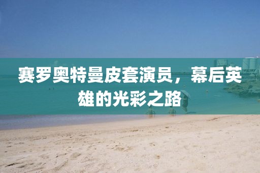 賽羅奧特曼皮套演員，幕后英雄的光彩之路