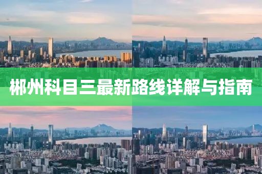 郴州科目三最新路線詳解與指南