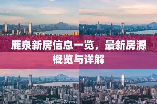 鹿泉新房信息一覽，最新房源概覽與詳解
