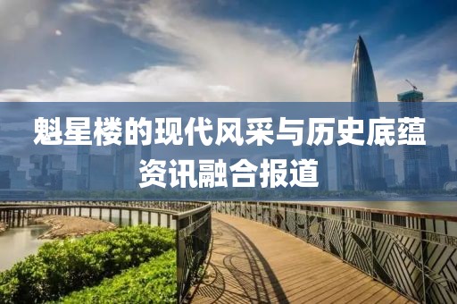 魁星樓的現(xiàn)代風(fēng)采與歷史底蘊(yùn)資訊融合報(bào)道