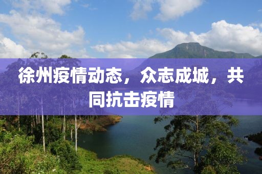 徐州疫情動態(tài)，眾志成城，共同抗擊疫情