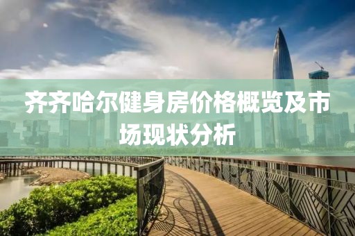齊齊哈爾健身房價格概覽及市場現(xiàn)狀分析