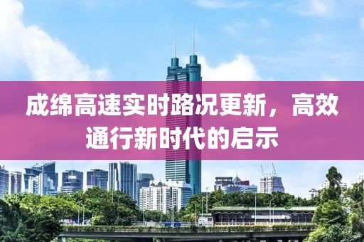 成綿高速實時路況更新，高效通行新時代的啟示